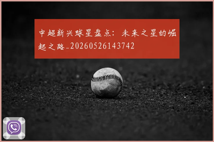 中超新兴球星盘点：未来之星的崛起之路_20260526143742