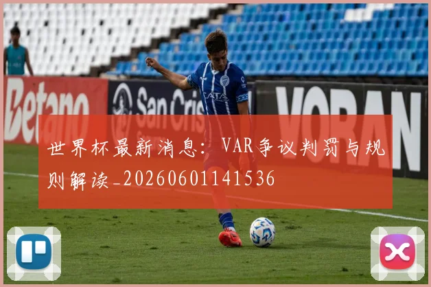 世界杯最新消息：VAR争议判罚与规则解读_20260601141536