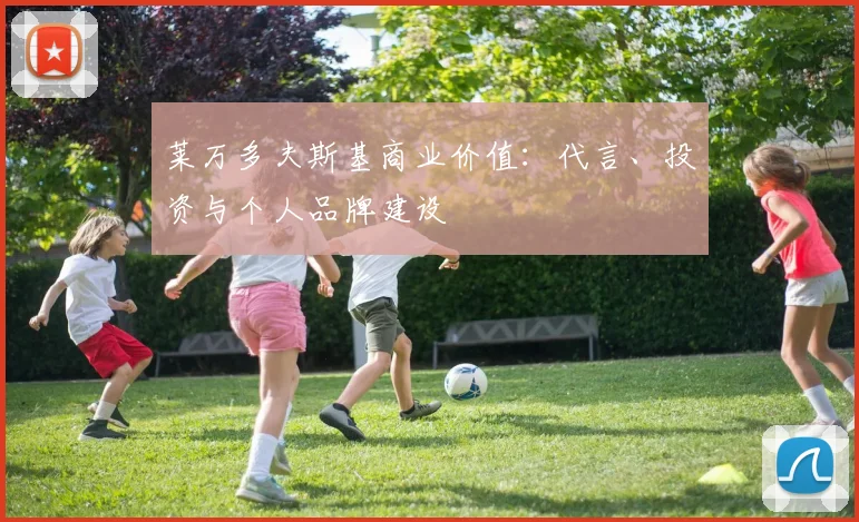 莱万多夫斯基商业价值：代言、投资与个人品牌建设