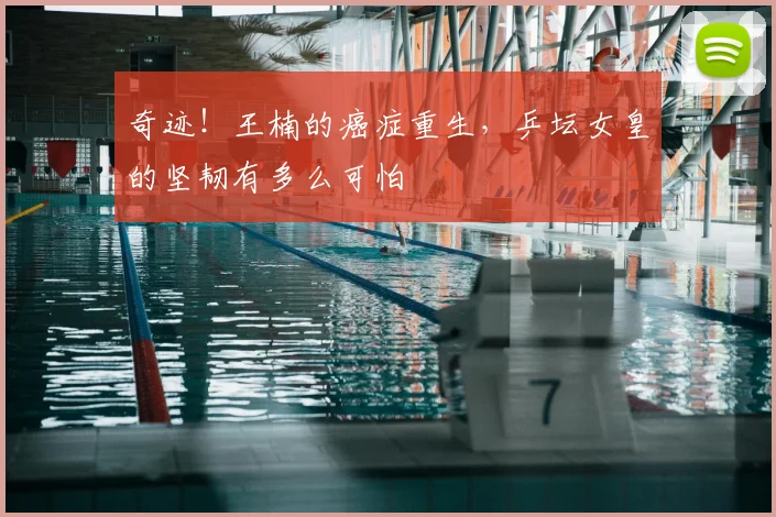 奇迹！王楠的癌症重生，乒坛女皇的坚韧有多么可怕