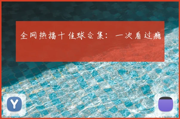 全网热播十佳球合集:一次看过瘾