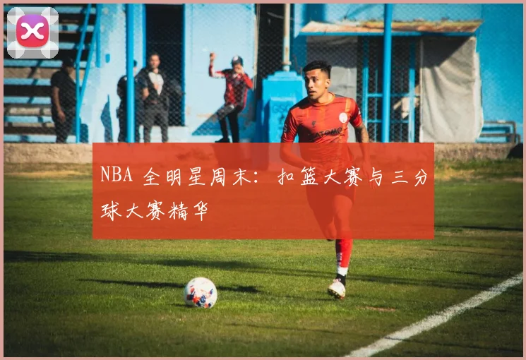NBA 全明星周末：扣篮大赛与三分球大赛精华