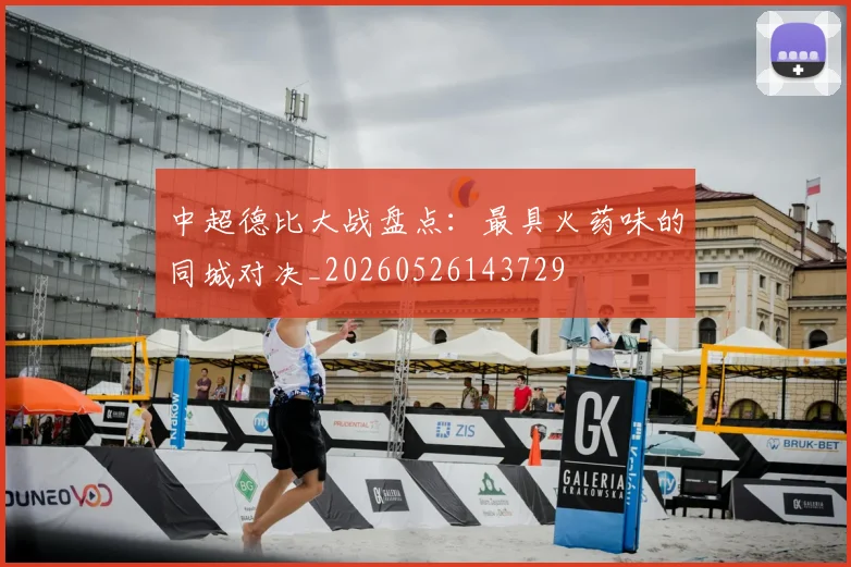 中超德比大战盘点:最具火药味的同城对决_20260526143729