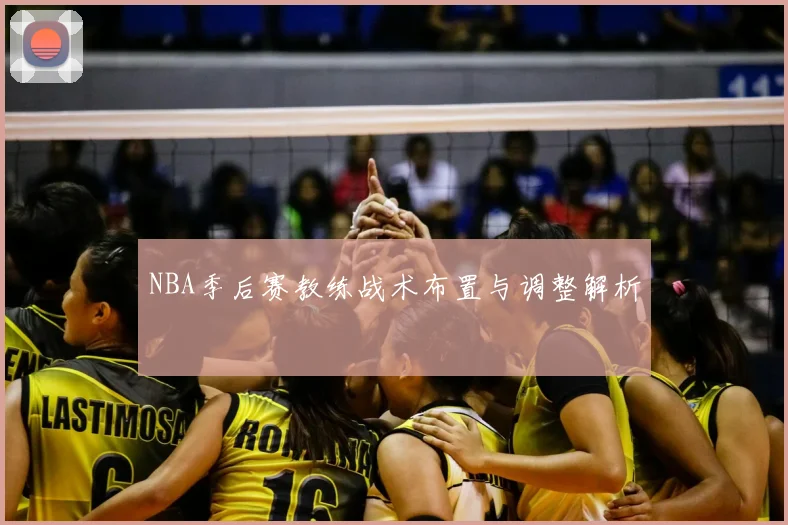 NBA季后赛教练战术布置与调整解析
