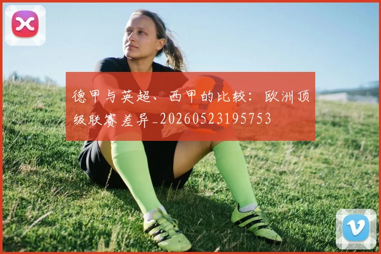 德甲与英超、西甲的比较：欧洲顶级联赛差异_20260523195753
