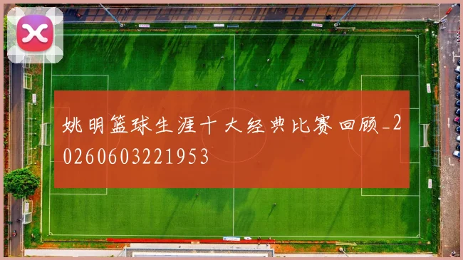 姚明篮球生涯十大经典比赛回顾_20260603221953