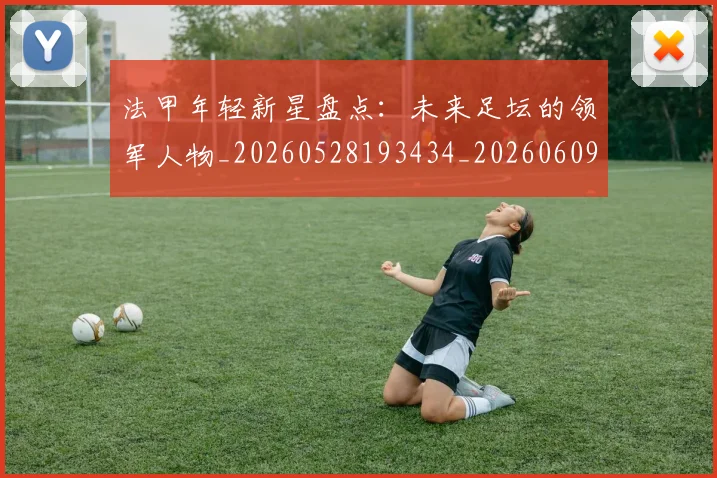 法甲年轻新星盘点：未来足坛的领军人物_20260528193434_20260609232910