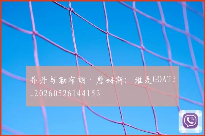 乔丹与勒布朗·詹姆斯:谁是GOAT?_20260526144153