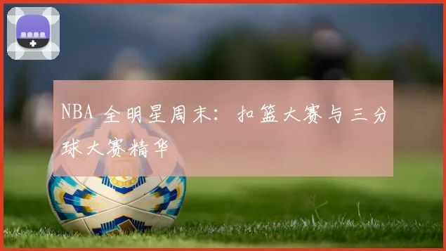 NBA 全明星周末:扣篮大赛与三分球大赛精华