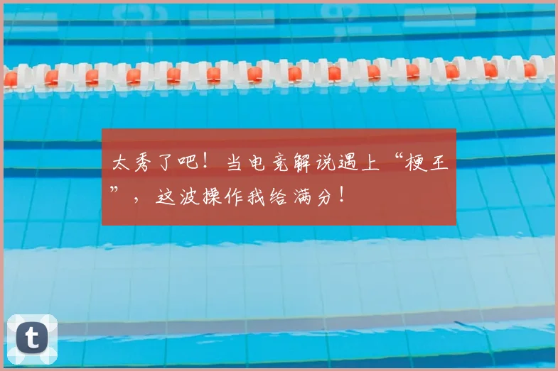 太秀了吧！当电竞解说遇上“梗王”，这波操作我给满分！
