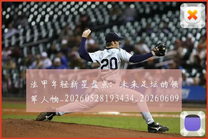 法甲年轻新星盘点:未来足坛的领军人物_20260528193434_20260609232910