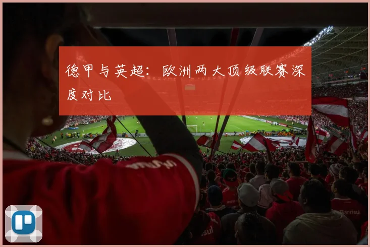 德甲与英超：欧洲两大顶级联赛深度对比